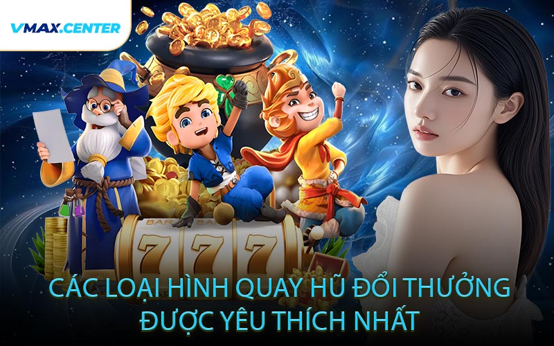 Các Loại Hình Quay Hũ Đổi Thưởng Được Yêu Thích Nhất