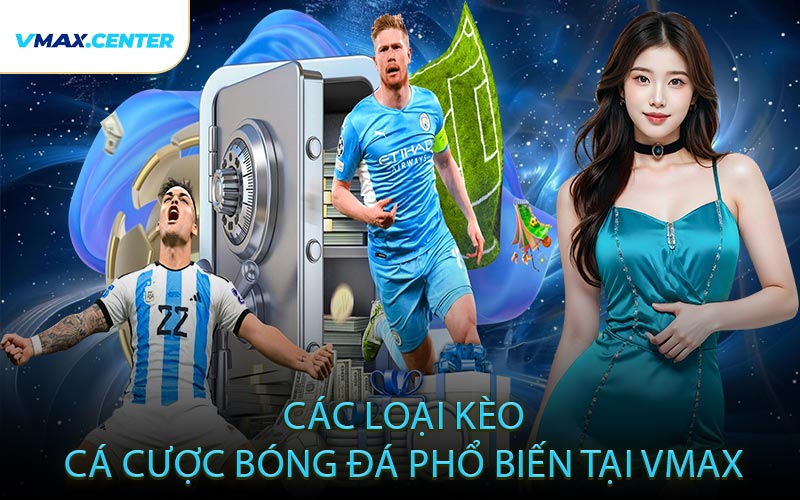 Các Loại Kèo Cá Cược Bóng Đá Phổ Biến Tại VMAX