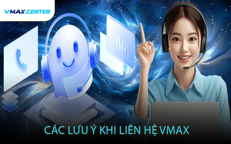 Các Lưu Ý Khi Liên Hệ VMAX