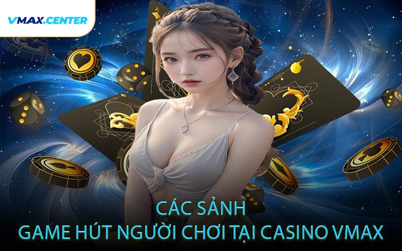 Các Sảnh Game Hút Người Chơi Tại Casino VMAX