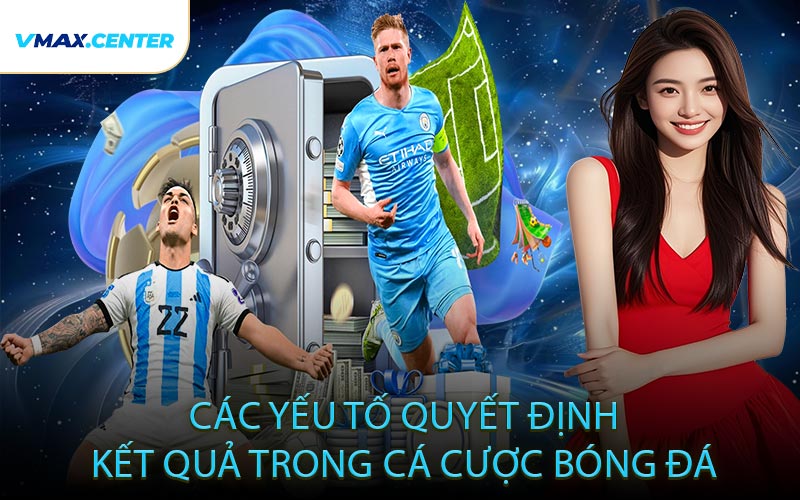 Các Yếu Tố Quyết Định Kết Quả Trong Cá Cược Bóng Đá