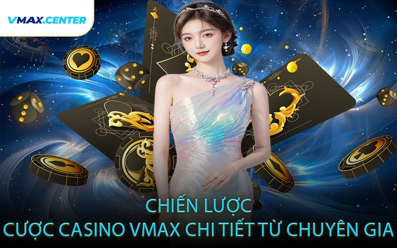 Chiến Lược Cược Casino VMAX Chi Tiết Từ Chuyên Gia