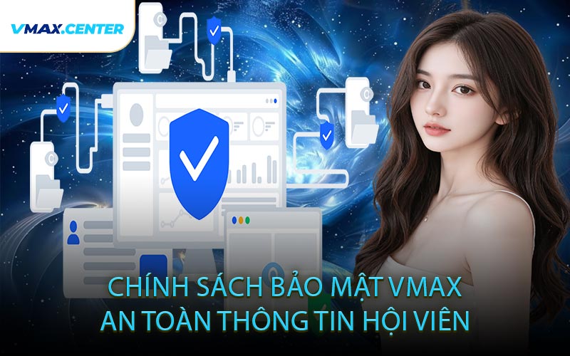 Chính Sách Bảo Mật VMAX An Toàn Thông Tin Hội Viên