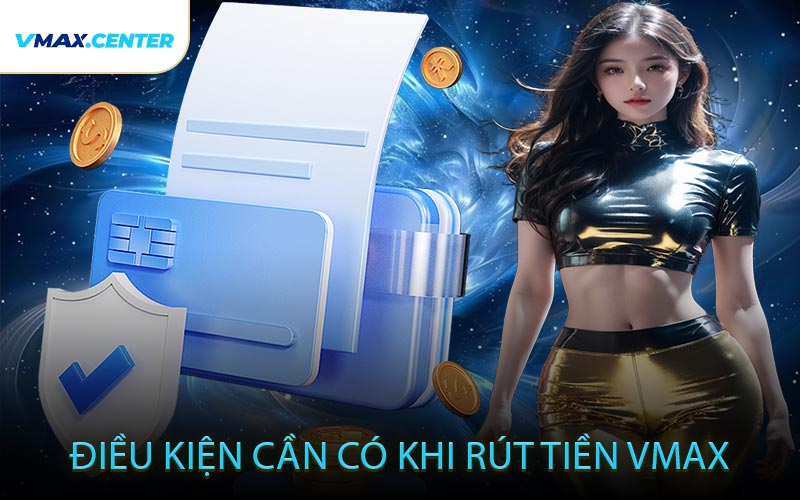 Điều Kiện Cần Có Khi Rút Tiền VMAX