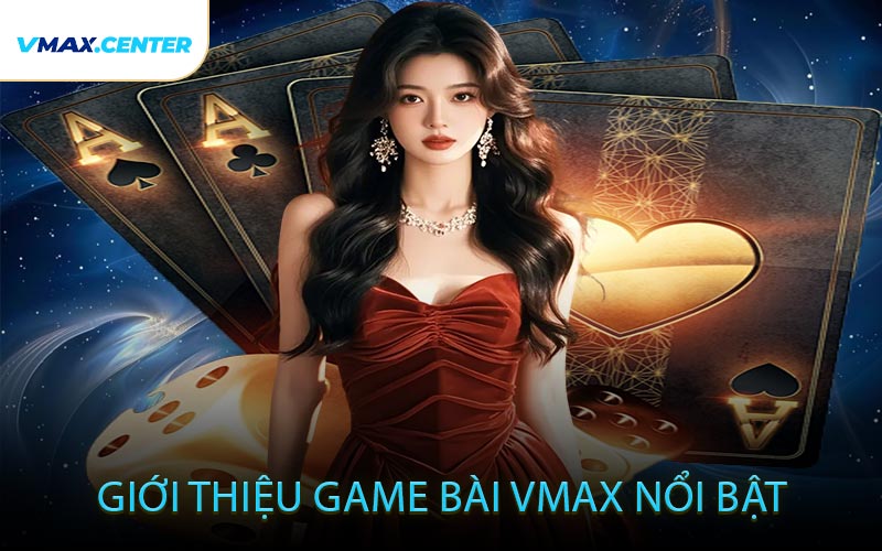 Giới Thiệu Game Bài VMAX Nổi Bật