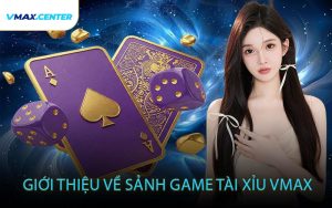Giới Thiệu Về Sảnh Game Tài Xỉu VMAX
