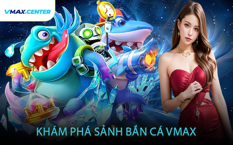 Khám Phá Sảnh Bắn Cá VMAX