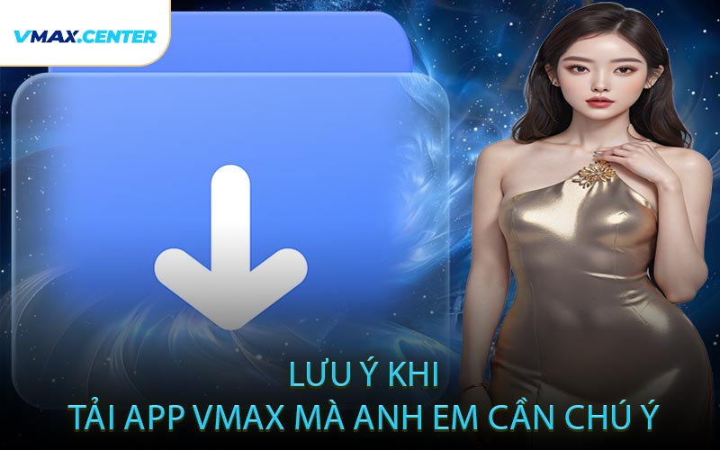 Lưu Ý Khi Tải App VMAX Mà Anh Em Cần Chú Ý