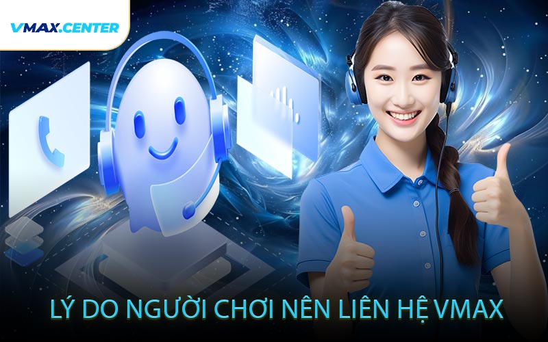 Lý Do Người Chơi Nên Liên Hệ VMAX