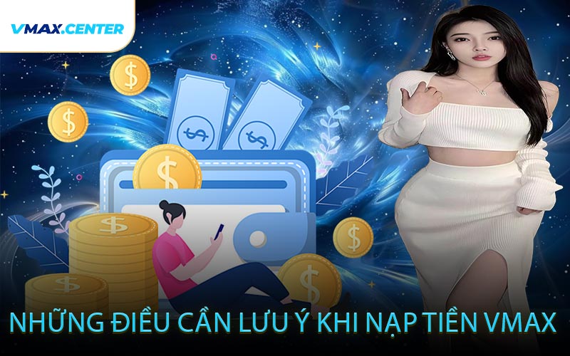 Những Điều Cần Lưu Ý Khi Nạp Tiền VMAX