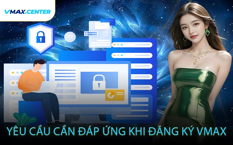 Yêu Cầu Cần Đáp Ứng Khi Đăng Ký VMAX