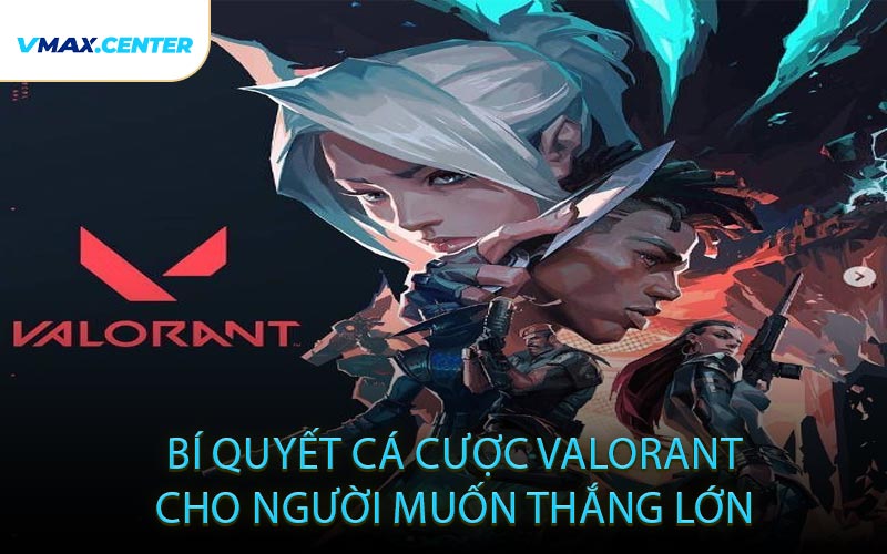 Bí quyết cá cược Valorant cho người muốn thắng lớn