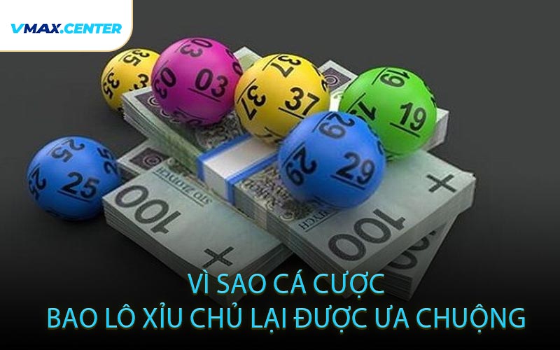 Vì sao cá cược bao lô xỉu chủ lại được ưa chuộng